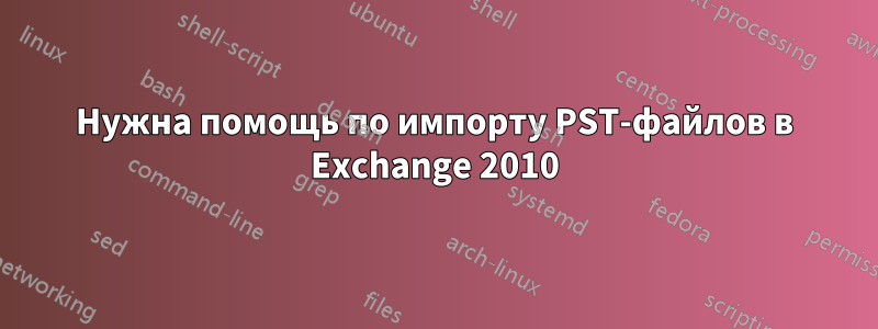 Нужна помощь по импорту PST-файлов в Exchange 2010