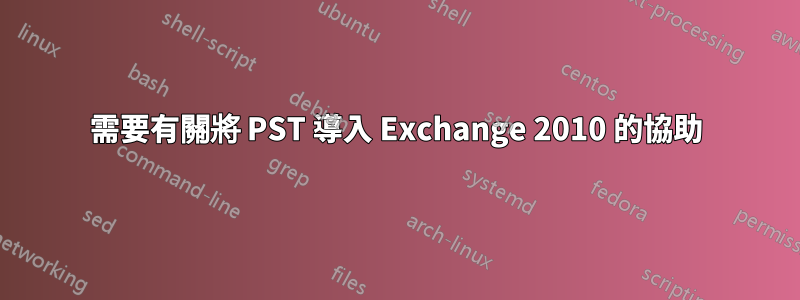 需要有關將 PST 導入 Exchange 2010 的協助