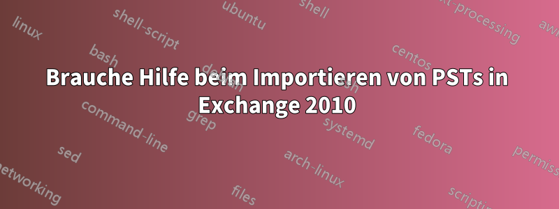 Brauche Hilfe beim Importieren von PSTs in Exchange 2010