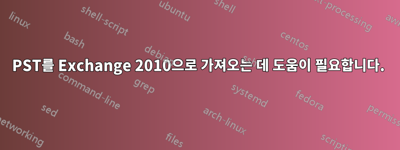 PST를 Exchange 2010으로 가져오는 데 도움이 필요합니다.