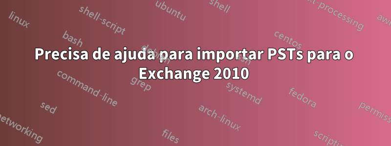 Precisa de ajuda para importar PSTs para o Exchange 2010