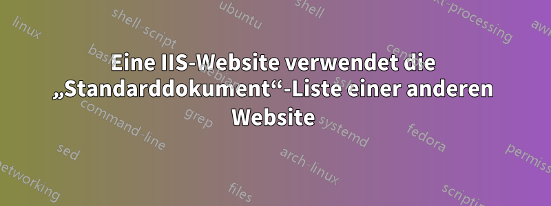 Eine IIS-Website verwendet die „Standarddokument“-Liste einer anderen Website