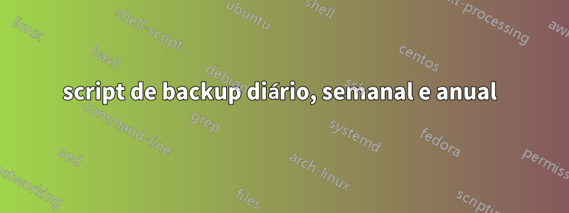 script de backup diário, semanal e anual 