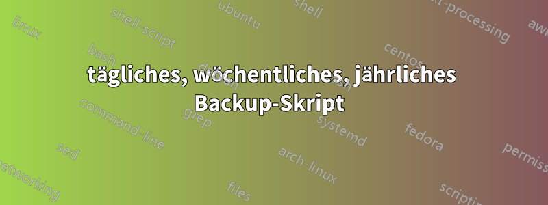 tägliches, wöchentliches, jährliches Backup-Skript 