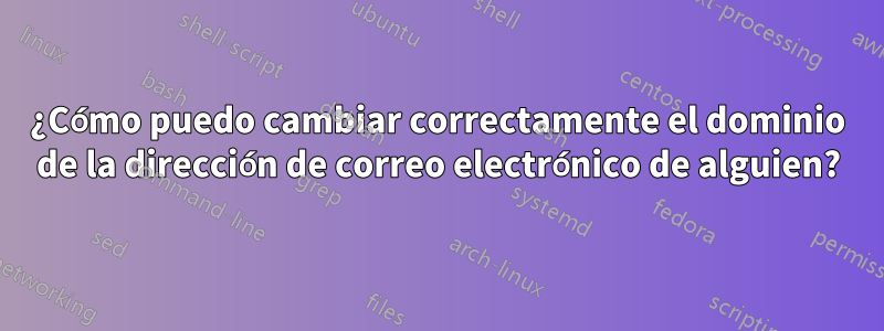 ¿Cómo puedo cambiar correctamente el dominio de la dirección de correo electrónico de alguien?