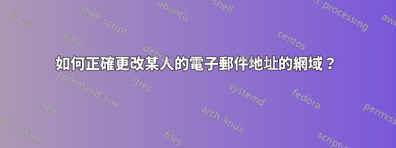 如何正確更改某人的電子郵件地址的網域？