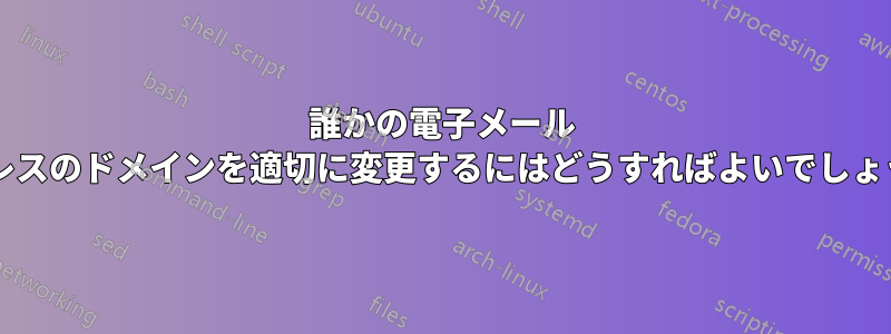 誰かの電子メール アドレスのドメインを適切に変更するにはどうすればよいでしょうか?