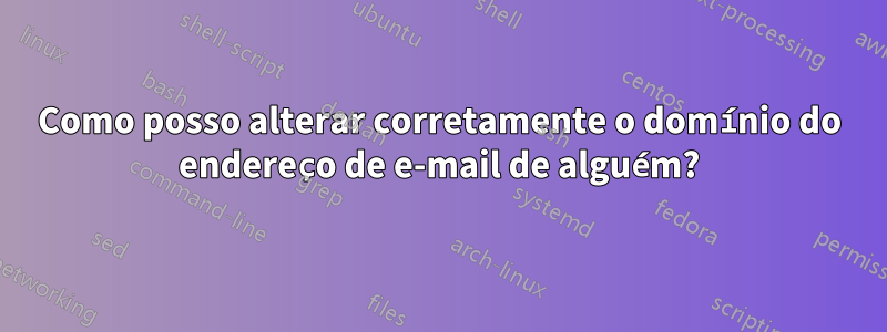 Como posso alterar corretamente o domínio do endereço de e-mail de alguém?