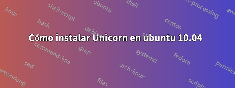 Cómo instalar Unicorn en ubuntu 10.04 