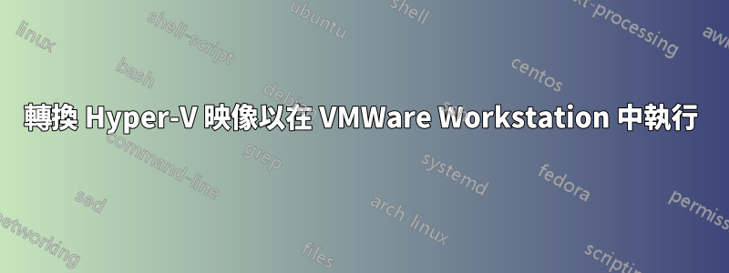 轉換 Hyper-V 映像以在 VMWare Workstation 中執行
