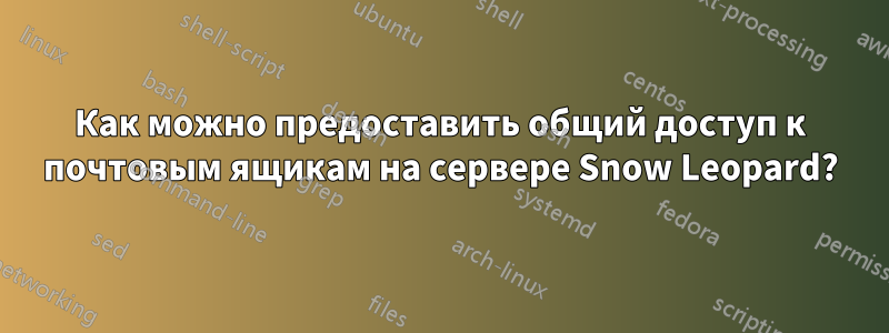 Как можно предоставить общий доступ к почтовым ящикам на сервере Snow Leopard?