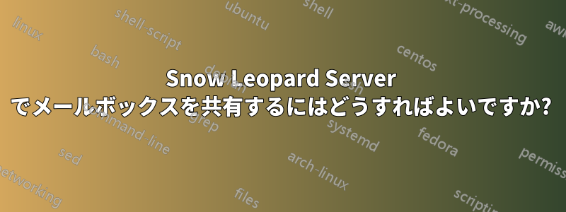 Snow Leopard Server でメールボックスを共有するにはどうすればよいですか?