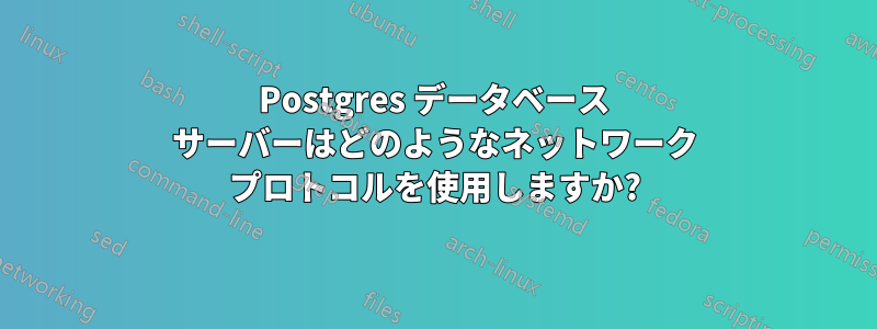 Postgres データベース サーバーはどのようなネットワーク プロトコルを使用しますか?