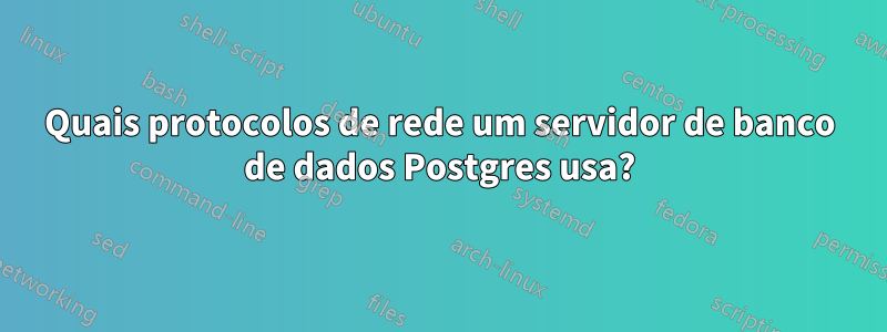 Quais protocolos de rede um servidor de banco de dados Postgres usa?