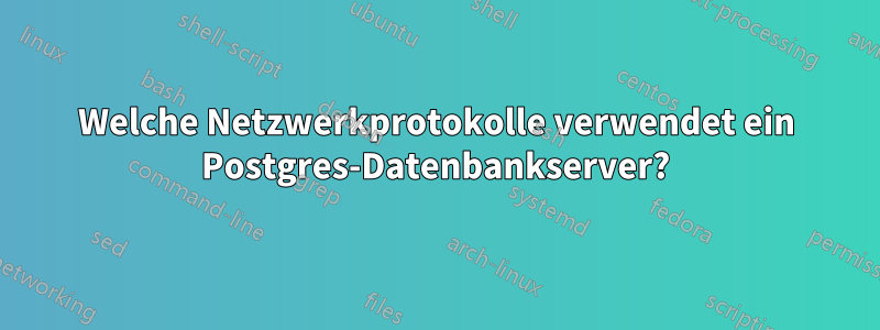 Welche Netzwerkprotokolle verwendet ein Postgres-Datenbankserver?