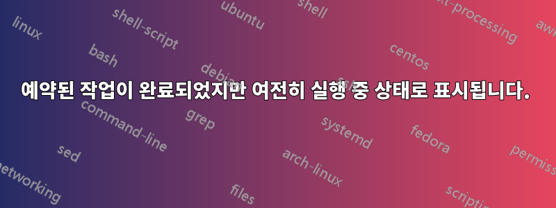 예약된 작업이 완료되었지만 여전히 실행 중 상태로 표시됩니다.