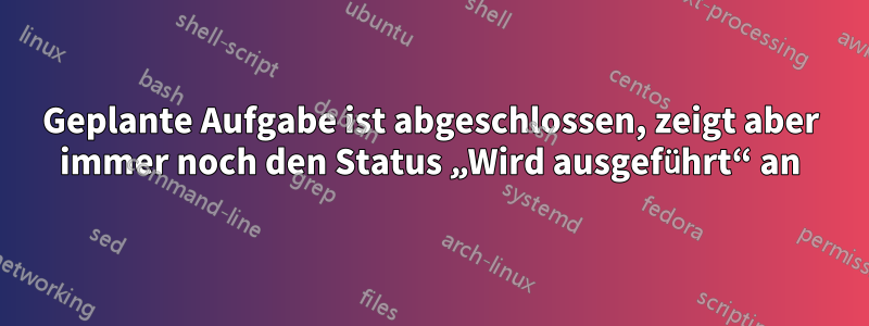 Geplante Aufgabe ist abgeschlossen, zeigt aber immer noch den Status „Wird ausgeführt“ an