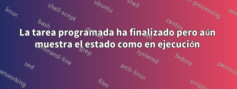 La tarea programada ha finalizado pero aún muestra el estado como en ejecución