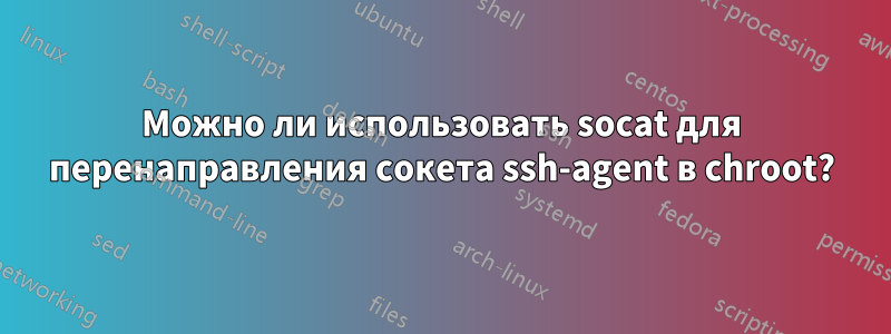 Можно ли использовать socat для перенаправления сокета ssh-agent в chroot?
