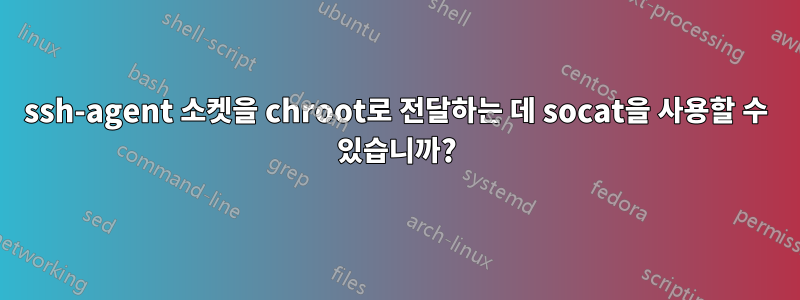 ssh-agent 소켓을 chroot로 전달하는 데 socat을 사용할 수 있습니까?