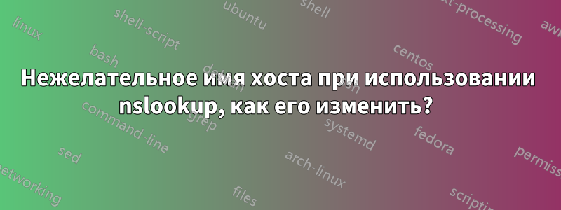 Нежелательное имя хоста при использовании nslookup, как его изменить? 