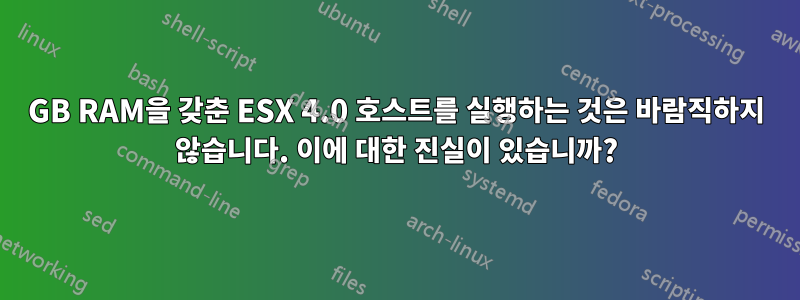 128GB RAM을 갖춘 ESX 4.0 호스트를 실행하는 것은 바람직하지 않습니다. 이에 대한 진실이 있습니까?