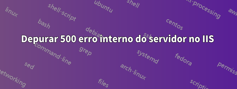 Depurar 500 erro interno do servidor no IIS