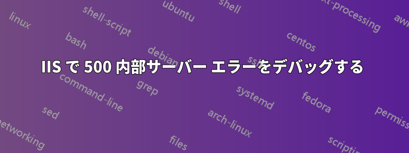 IIS で 500 内部サーバー エラーをデバッグする