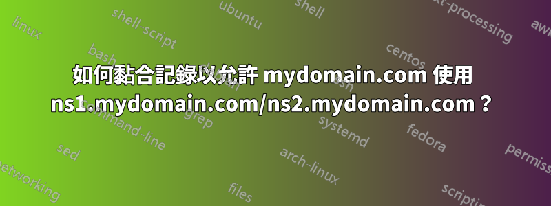 如何黏合記錄以允許 mydomain.com 使用 ns1.mydomain.com/ns2.mydomain.com？