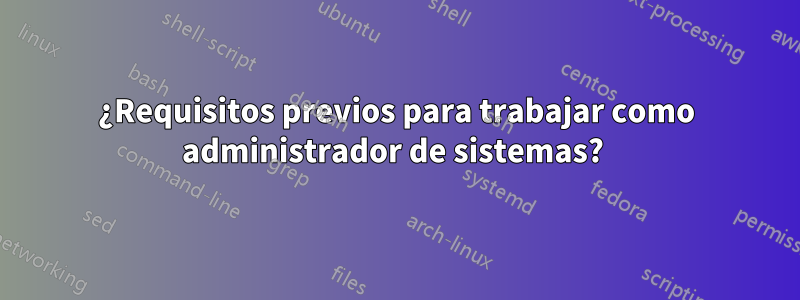 ¿Requisitos previos para trabajar como administrador de sistemas? 