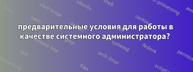 предварительные условия для работы в качестве системного администратора? 