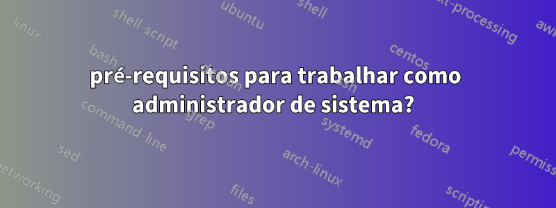 pré-requisitos para trabalhar como administrador de sistema?