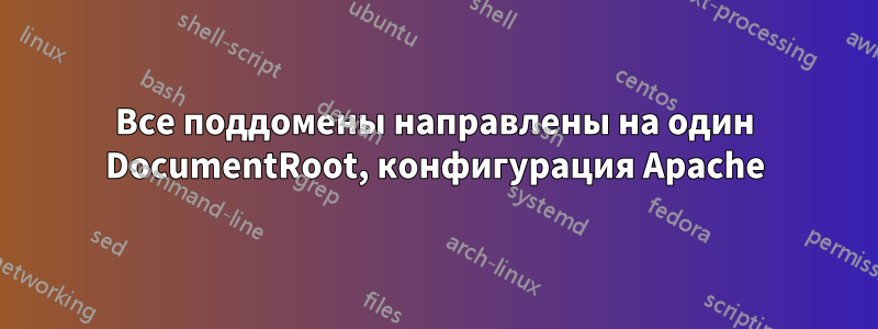 Все поддомены направлены на один DocumentRoot, конфигурация Apache