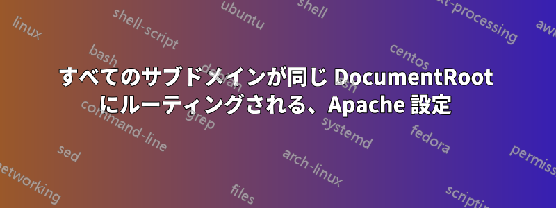 すべてのサブドメインが同じ DocumentRoot にルーティングされる、Apache 設定