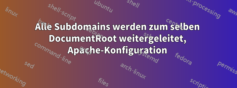 Alle Subdomains werden zum selben DocumentRoot weitergeleitet, Apache-Konfiguration