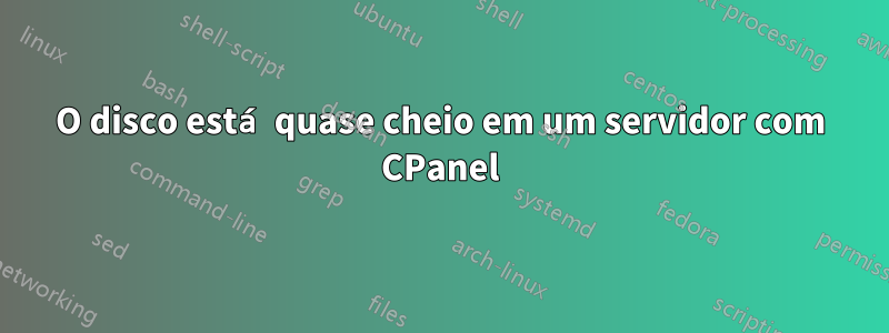 O disco está quase cheio em um servidor com CPanel