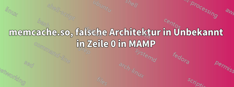 memcache.so, falsche Architektur in Unbekannt in Zeile 0 in MAMP