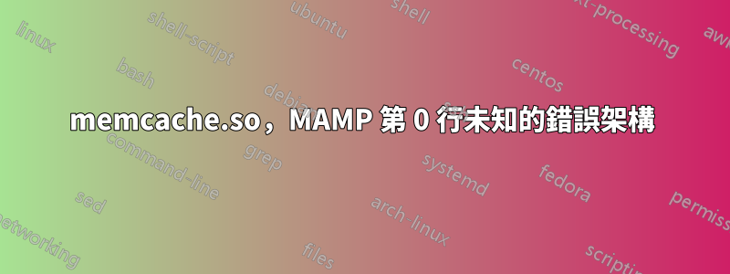 memcache.so，MAMP 第 0 行未知的錯誤架構