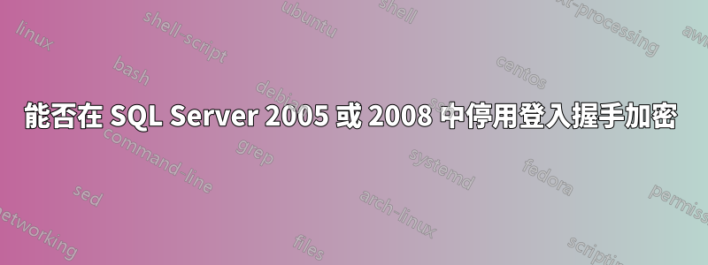 能否在 SQL Server 2005 或 2008 中停用登入握手加密