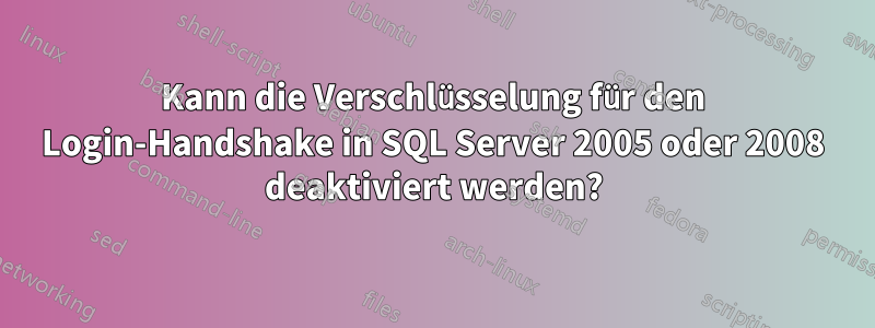 Kann die Verschlüsselung für den Login-Handshake in SQL Server 2005 oder 2008 deaktiviert werden?