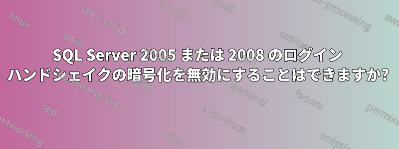 SQL Server 2005 または 2008 のログイン ハンドシェイクの暗号化を無効にすることはできますか?