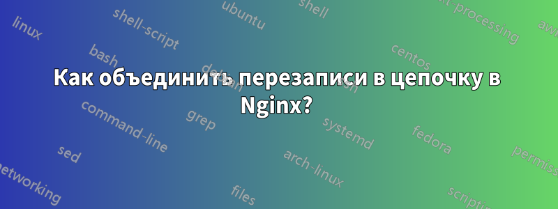 Как объединить перезаписи в цепочку в Nginx?