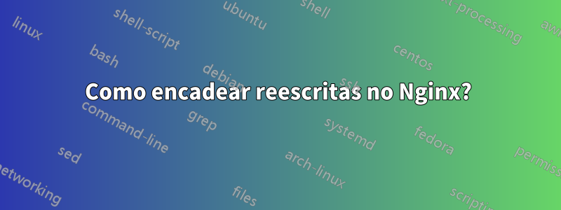 Como encadear reescritas no Nginx?