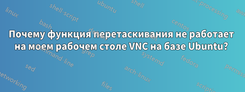 Почему функция перетаскивания не работает на моем рабочем столе VNC на базе Ubuntu?