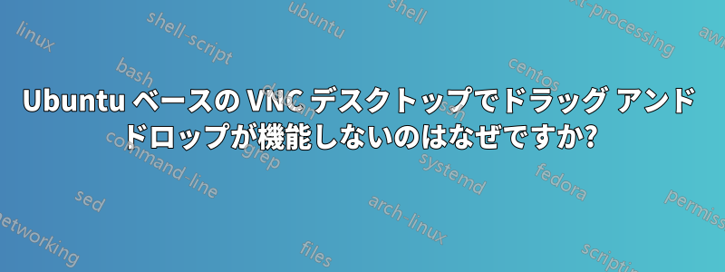 Ubuntu ベースの VNC デスクトップでドラッグ アンド ドロップが機能しないのはなぜですか?