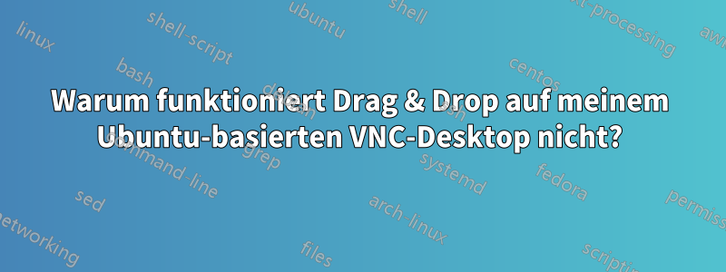 Warum funktioniert Drag & Drop auf meinem Ubuntu-basierten VNC-Desktop nicht?