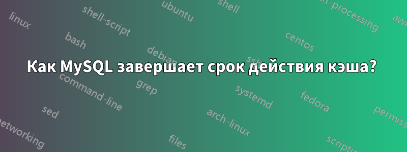 Как MySQL завершает срок действия кэша?