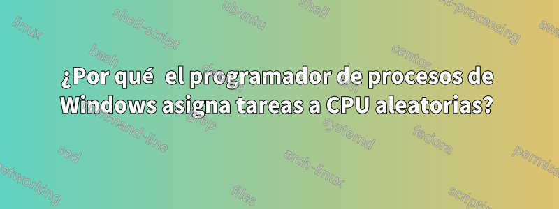 ¿Por qué el programador de procesos de Windows asigna tareas a CPU aleatorias?