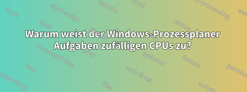 Warum weist der Windows-Prozessplaner Aufgaben zufälligen CPUs zu?