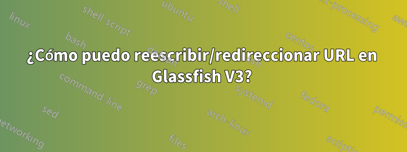 ¿Cómo puedo reescribir/redireccionar URL en Glassfish V3?